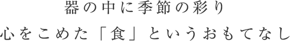 器の中に季節の彩り 心をこめた「食」というおもてなし