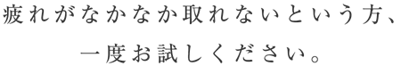 疲れがなかなか取れないという方、一度お試しください。