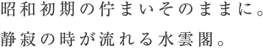 昭和初期の佇まいそのままに。静寂の時が流れる水雲閣。