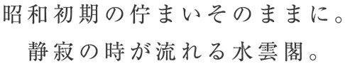 昭和初期の佇まいそのままに。静寂の時が流れる水雲閣。