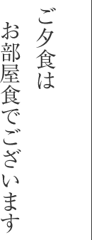 ご夕食はお部屋食でございます