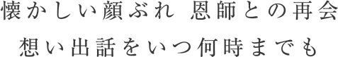 懐かしい顔ぶれ恩師との再会想い出話をいつ何時までも